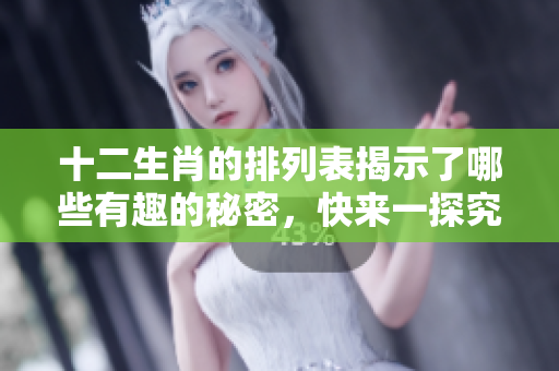 十二生肖的排列表揭示了哪些有趣的秘密，快来一探究竟吧！