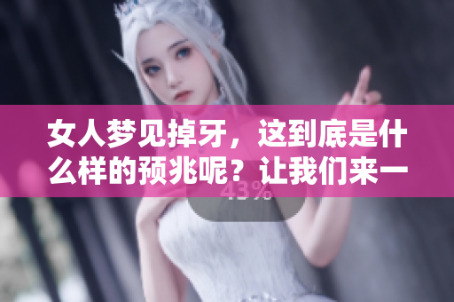 女人梦见掉牙，这到底是什么样的预兆呢？让我们来一起探讨一下。