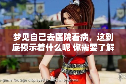 梦见自己去医院看病，这到底预示着什么呢 你需要了解的潜在含义