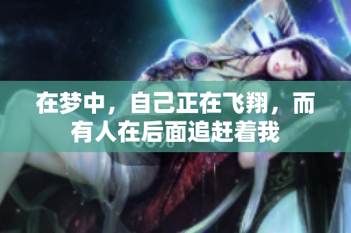 在梦中，自己正在飞翔，而有人在后面追赶着我