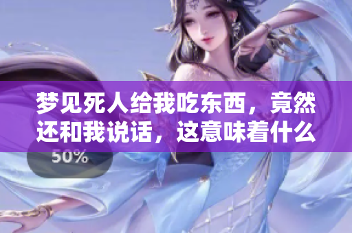 梦见死人给我吃东西，竟然还和我说话，这意味着什么呢