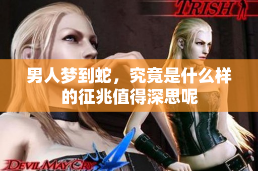 男人梦到蛇，究竟是什么样的征兆值得深思呢