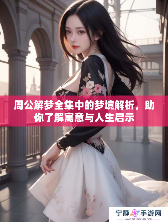 周公解梦全集中的梦境解析，助你了解寓意与人生启示