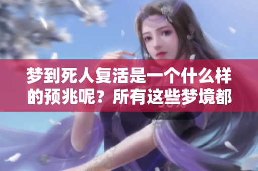梦到死人复活是一个什么样的预兆呢？所有这些梦境都有哪些深刻的含义呢