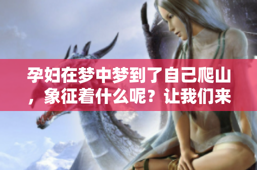孕妇在梦中梦到了自己爬山，象征着什么呢？让我们来解析一下这个梦境。