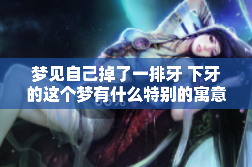 梦见自己掉了一排牙 下牙的这个梦有什么特别的寓意呢
