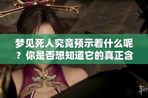 梦见死人究竟预示着什么呢？你是否想知道它的真正含义？