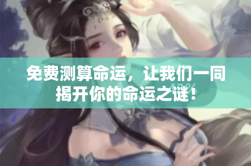 免费测算命运，让我们一同揭开你的命运之谜！