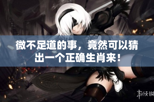 微不足道的事，竟然可以猜出一个正确生肖来！