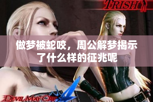 做梦被蛇咬，周公解梦揭示了什么样的征兆呢