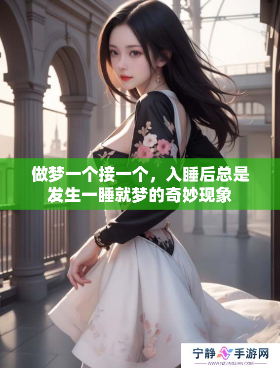 做梦一个接一个，入睡后总是发生一睡就梦的奇妙现象
