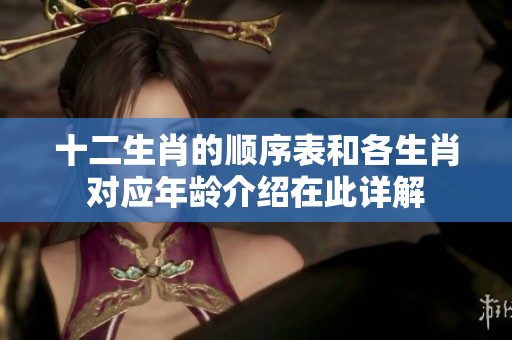 十二生肖的顺序表和各生肖对应年龄介绍在此详解