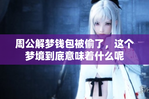 周公解梦钱包被偷了，这个梦境到底意味着什么呢
