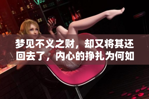 梦见不义之财，却又将其还回去了，内心的挣扎为何如此深刻