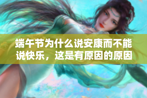 端午节为什么说安康而不能说快乐，这是有原因的原因是什么呢