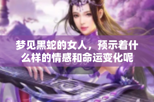 梦见黑蛇的女人，预示着什么样的情感和命运变化呢