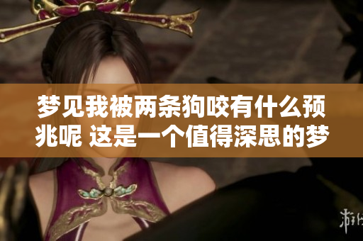 梦见我被两条狗咬有什么预兆呢 这是一个值得深思的梦境解析