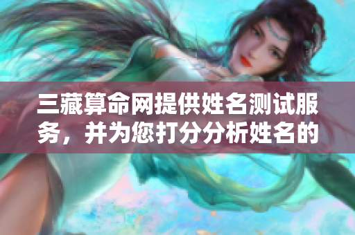 三藏算命网提供姓名测试服务，并为您打分分析姓名的奥秘