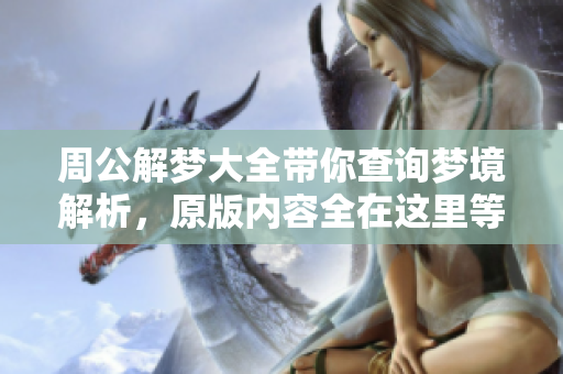 周公解梦大全带你查询梦境解析，原版内容全在这里等你发现！