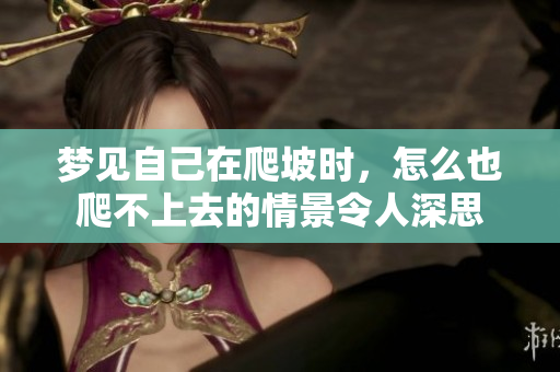 梦见自己在爬坡时，怎么也爬不上去的情景令人深思