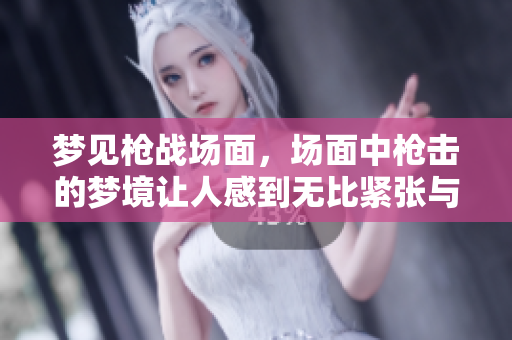 梦见枪战场面，场面中枪击的梦境让人感到无比紧张与**