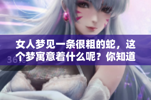 女人梦见一条很粗的蛇，这个梦寓意着什么呢？你知道吗？