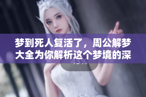 梦到死人复活了，周公解梦大全为你解析这个梦境的深意