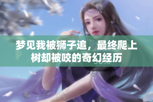 梦见我被狮子追，最终爬上树却被咬的奇幻经历