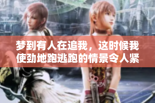 梦到有人在追我，这时候我使劲地跑逃跑的情景令人紧张