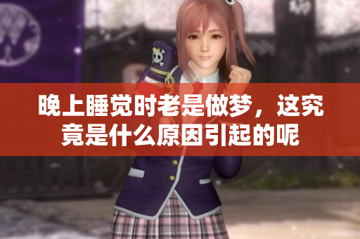 晚上睡觉时老是做梦，这究竟是什么原因引起的呢