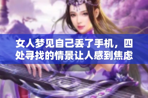女人梦见自己丢了手机，四处寻找的情景让人感到焦虑与无奈