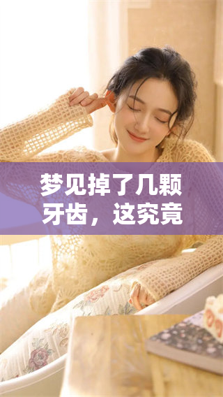 梦见掉了几颗牙齿，这究竟是什么样的征兆呢？探索背后的含义与象征。
