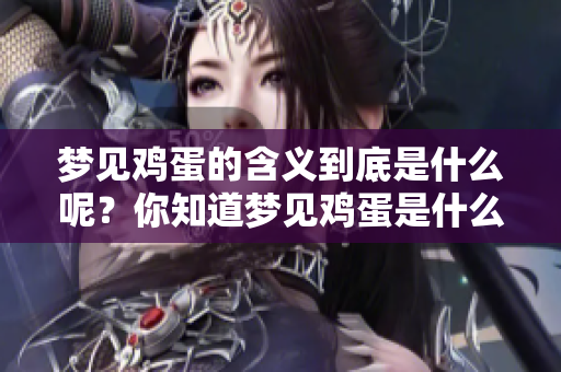 梦见鸡蛋的含义到底是什么呢？你知道梦见鸡蛋是什么意思吗？