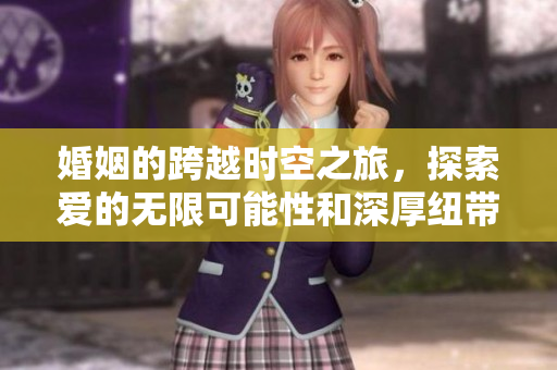 婚姻的跨越时空之旅，探索爱的无限可能性和深厚纽带