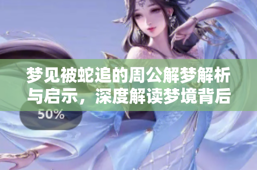 梦见被蛇追的周公解梦解析与启示，深度解读梦境背后的含义