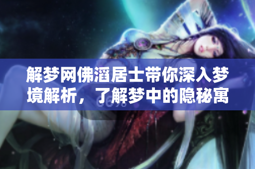 解梦网佛滔居士带你深入梦境解析，了解梦中的隐秘寓意与启示