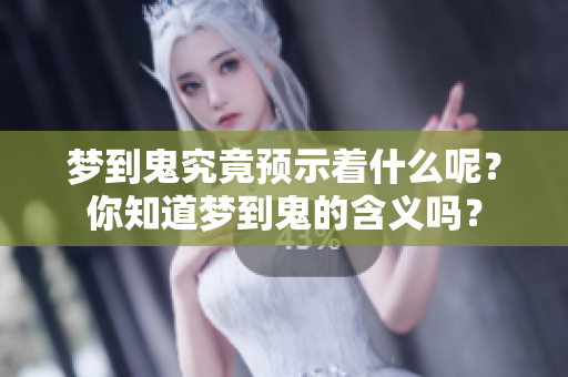 梦到鬼究竟预示着什么呢？你知道梦到鬼的含义吗？