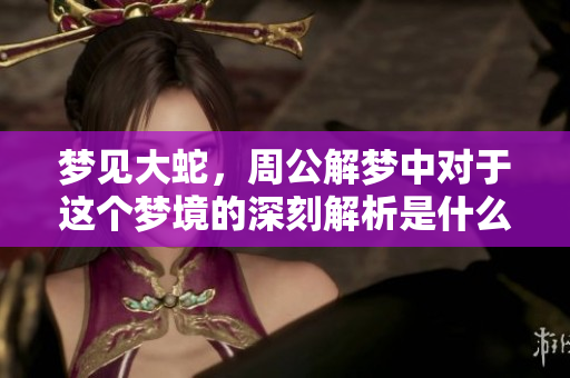 梦见大蛇，周公解梦中对于这个梦境的深刻解析是什么呢