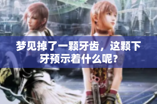 梦见掉了一颗牙齿，这颗下牙预示着什么呢？