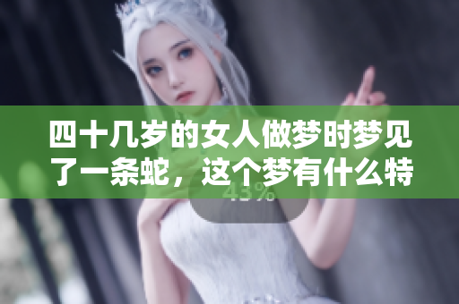 四十几岁的女人做梦时梦见了一条蛇，这个梦有什么特别的寓意吗