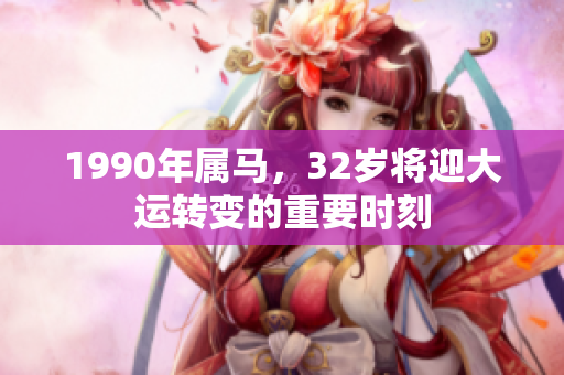 1990年属马，32岁将迎大运转变的重要时刻
