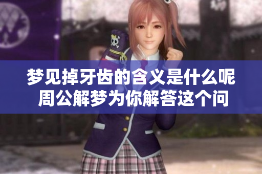 梦见掉牙齿的含义是什么呢 周公解梦为你解答这个问题