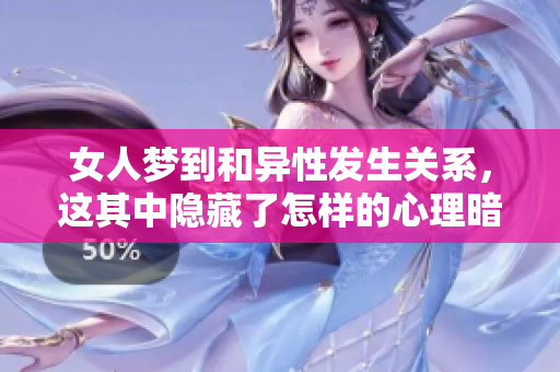 女人梦到和异性发生关系，这其中隐藏了怎样的心理暗示呢