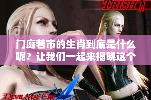 门庭若市的生肖到底是什么呢？让我们一起来揭晓这个谜底吧！