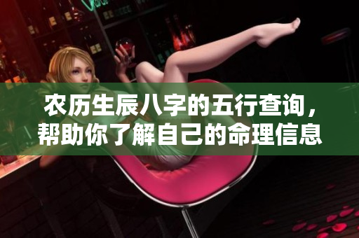 农历生辰八字的五行查询，帮助你了解自己的命理信息