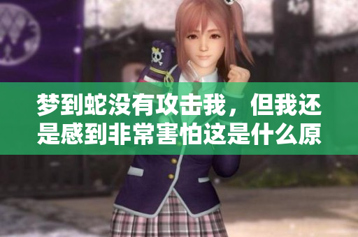 梦到蛇没有攻击我，但我还是感到非常害怕这是什么原因呢