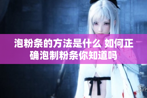 泡粉条的方法是什么 如何正确泡制粉条你知道吗