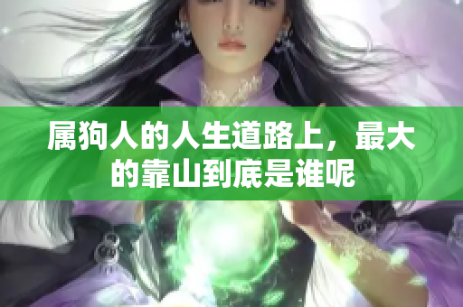 属狗人的人生道路上，最大的靠山到底是谁呢