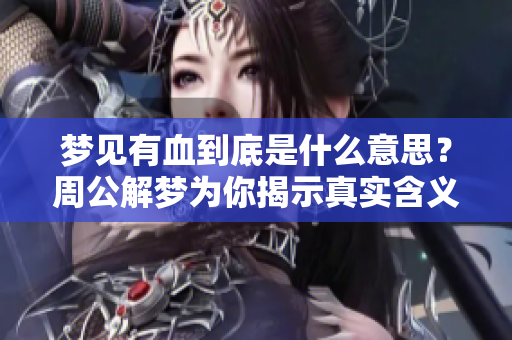 梦见有血到底是什么意思？周公解梦为你揭示真实含义。