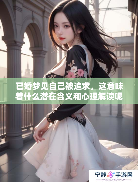 已婚梦见自己被追求，这意味着什么潜在含义和心理解读呢
